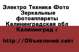 Электро-Техника Фото - Зеркальные фотоаппараты. Калининградская обл.,Калининград г.